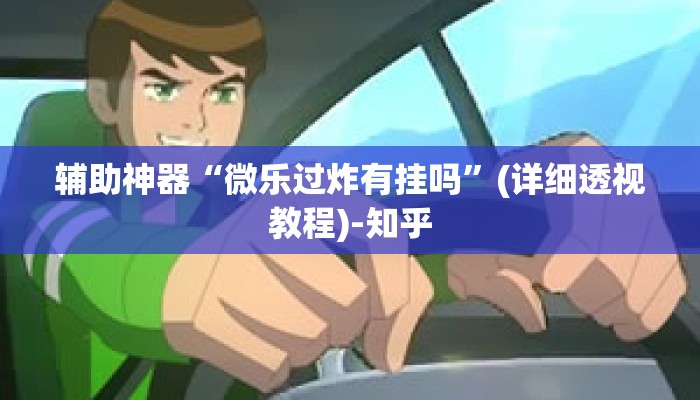 辅助神器“微乐过炸有挂吗”(详细透视教程)-知乎