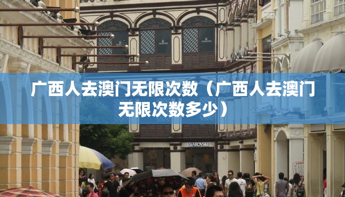 广西人去澳门无限次数（广西人去澳门无限次数多少）