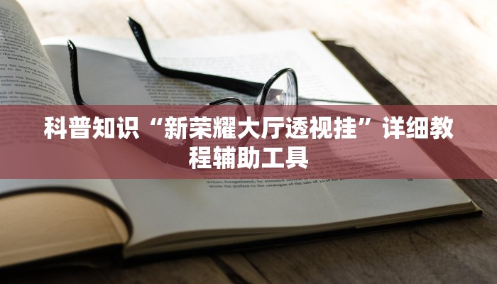 科普知识“新荣耀大厅透视挂”详细教程辅助工具