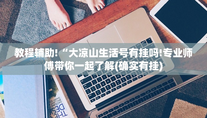 教程辅助!“大凉山生活号有挂吗!专业师傅带你一起了解(确实有挂)