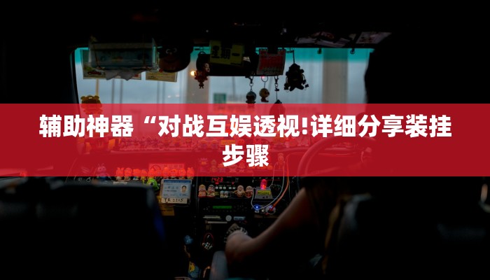 辅助神器“对战互娱透视!详细分享装挂步骤