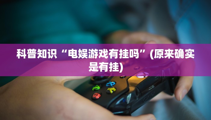 科普知识“电娱游戏有挂吗”(原来确实是有挂)