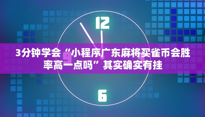 3分钟学会“小程序广东麻将买雀币会胜率高一点吗”其实确实有挂