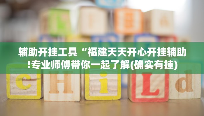 辅助开挂工具“福建天天开心开挂辅助!专业师傅带你一起了解(确实有挂)