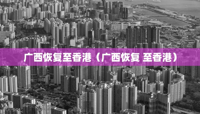 广西恢复至香港（广西恢复 至香港）