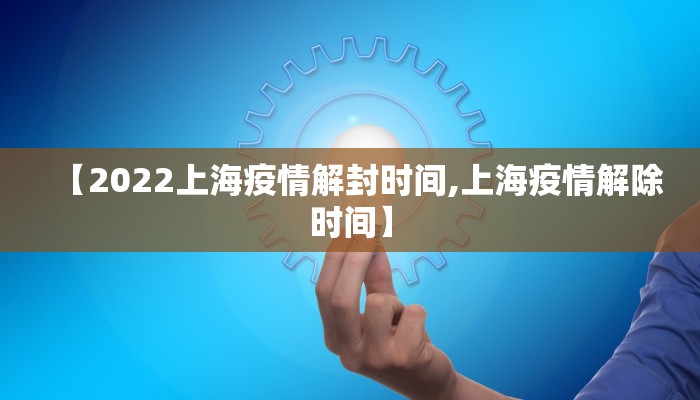 【2022上海疫情解封时间,上海疫情解除时间】