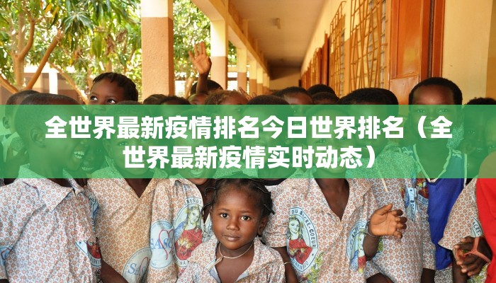 全世界最新疫情排名今日世界排名（全世界最新疫情实时动态）
