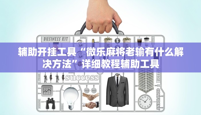 辅助开挂工具“微乐麻将老输有什么解决方法”详细教程辅助工具 辅助开挂工具“微乐麻将老输有什么解决方法”详细教程辅助工具