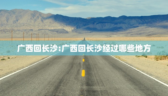 广西回长沙:广西回长沙经过哪些地方