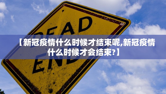 【新冠疫情什么时候才结束呢,新冠疫情什么时候才会结束?】