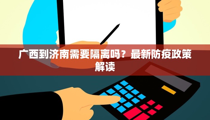 广西到济南需要隔离吗?最新防疫政策解读 广西到济南需要隔离吗?最新防疫政策解读