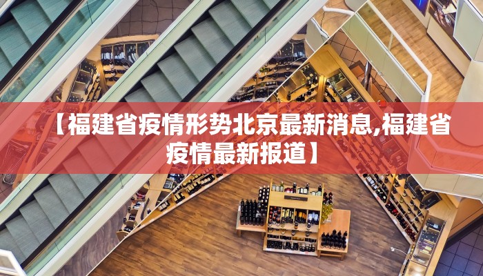 【福建省疫情形势北京最新消息,福建省疫情最新报道】