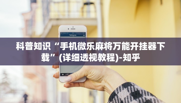 科普知识“手机微乐麻将万能开挂器下载”(详细透视教程)-知乎