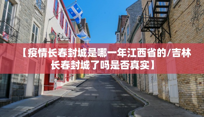 【疫情长春封城是哪一年江西省的/吉林长春封城了吗是否真实】