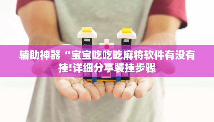 辅助神器“宝宝吃吃吃麻将软件有没有挂!详细分享装挂步骤 辅助神器“宝宝吃吃吃麻将软件有没有挂!详细分享装挂步骤