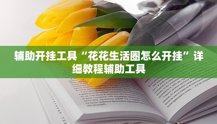 辅助开挂工具“花花生活圈怎么开挂”详细教程辅助工具 辅助开挂工具“花花生活圈怎么开挂”详细教程辅助工具