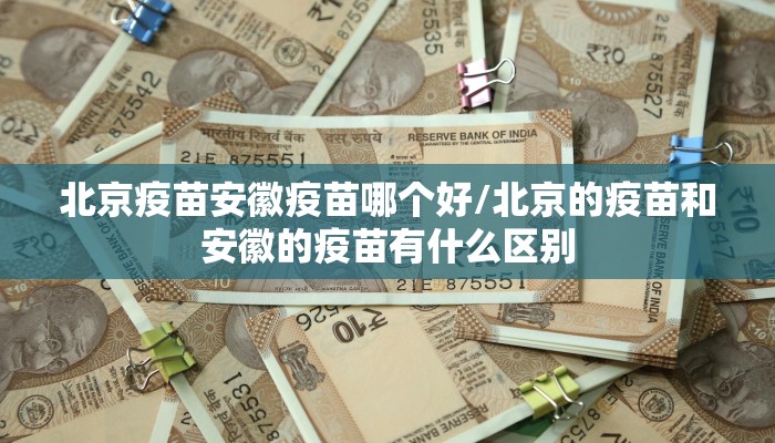 北京疫苗安徽疫苗哪个好/北京的疫苗和安徽的疫苗有什么区别