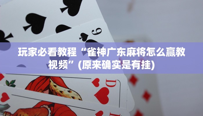 玩家必看教程“雀神广东麻将怎么赢教视频”(原来确实是有挂)