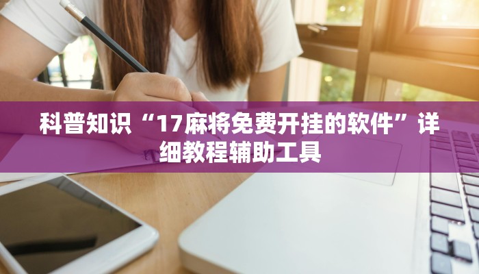 科普知识“17麻将免费开挂的软件”详细教程辅助工具