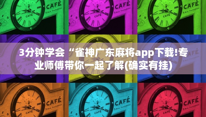 3分钟学会“雀神广东麻将app下载!专业师傅带你一起了解(确实有挂)