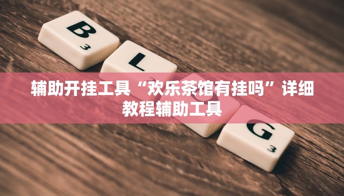 辅助开挂工具“欢乐茶馆有挂吗”详细教程辅助工具