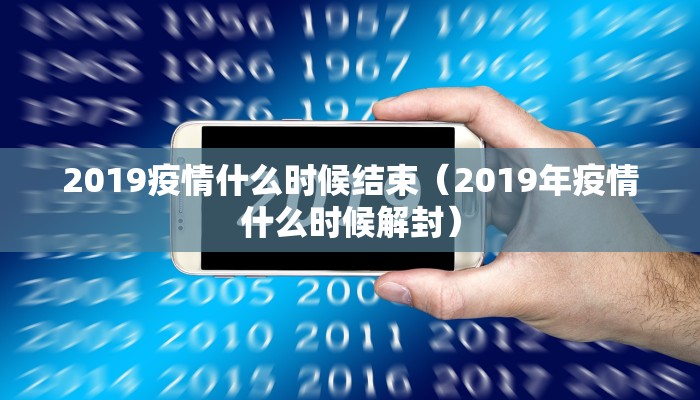 2019疫情什么时候结束（2019年疫情什么时候解封）
