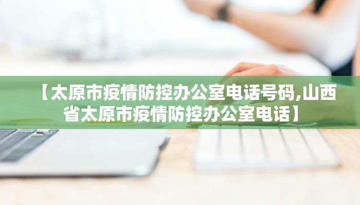 【太原市疫情防控办公室电话号码,山西省太原市疫情防控办公室电话】