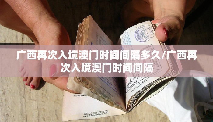 广西再次入境澳门时间间隔多久/广西再次入境澳门时间间隔