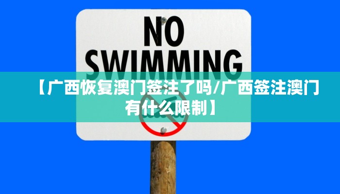 【广西恢复澳门签注了吗/广西签注澳门有什么限制】