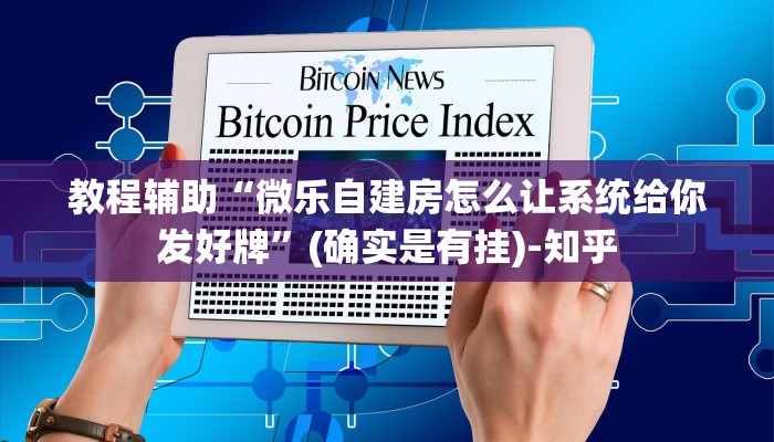 教程辅助“微乐自建房怎么让系统给你发好牌”(确实是有挂)-知乎