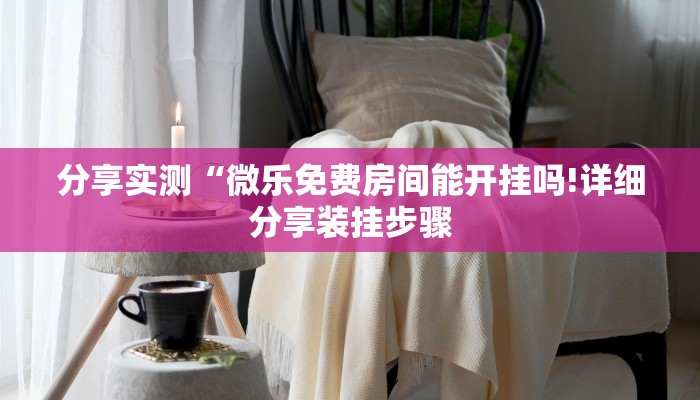 分享实测“微乐免费房间能开挂吗!详细分享装挂步骤