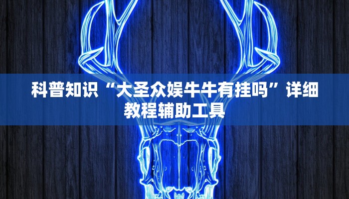 科普知识“大圣众娱牛牛有挂吗”详细教程辅助工具