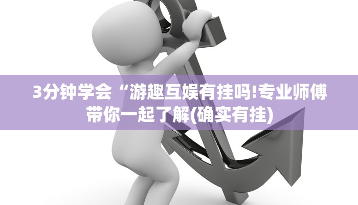 3分钟学会“游趣互娱有挂吗!专业师傅带你一起了解(确实有挂)