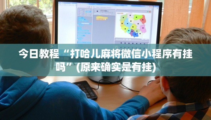 今日教程“打哈儿麻将微信小程序有挂吗”(原来确实是有挂)