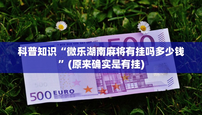 科普知识“微乐湖南麻将有挂吗多少钱”(原来确实是有挂)