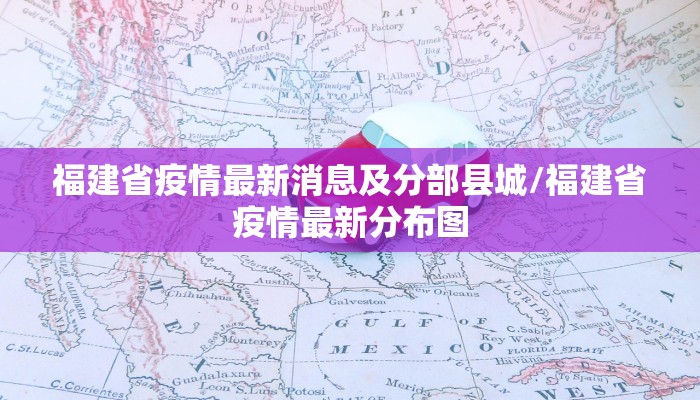 福建省疫情最新消息及分部县城/福建省疫情最新分布图