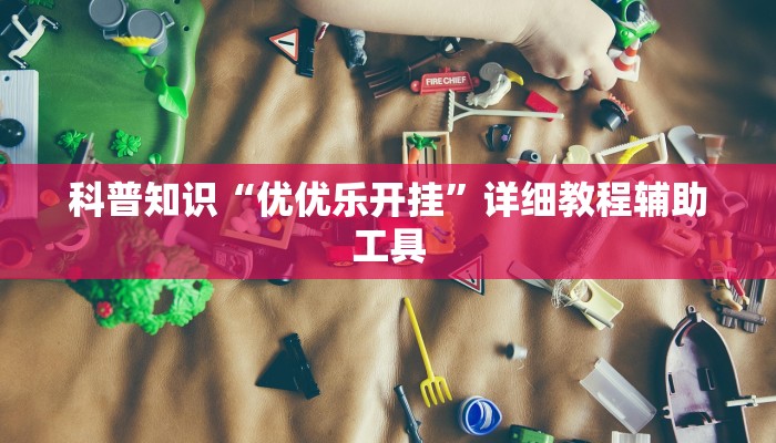 科普知识“优优乐开挂”详细教程辅助工具 科普知识“优优乐开挂”详细教程辅助工具