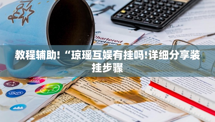 教程辅助!“琼瑶互娱有挂吗!详细分享装挂步骤
