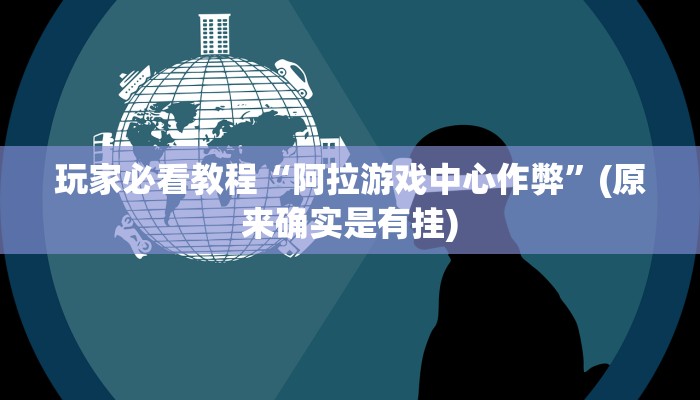 玩家必看教程“阿拉游戏中心作弊”(原来确实是有挂)