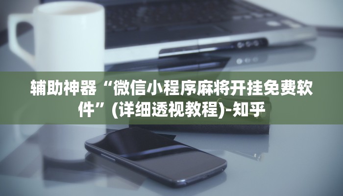 辅助神器“微信小程序麻将开挂免费软件”(详细透视教程)-知乎