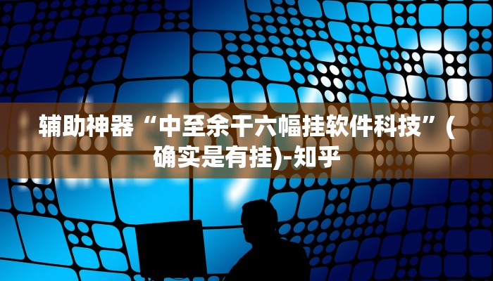 辅助神器“中至余干六幅挂软件科技”(确实是有挂)-知乎