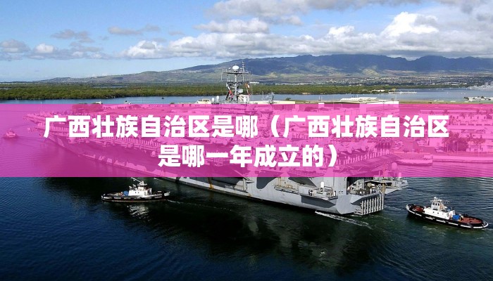 广西壮族自治区是哪（广西壮族自治区是哪一年成立的）