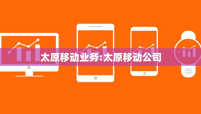 太原移动业务:太原移动公司