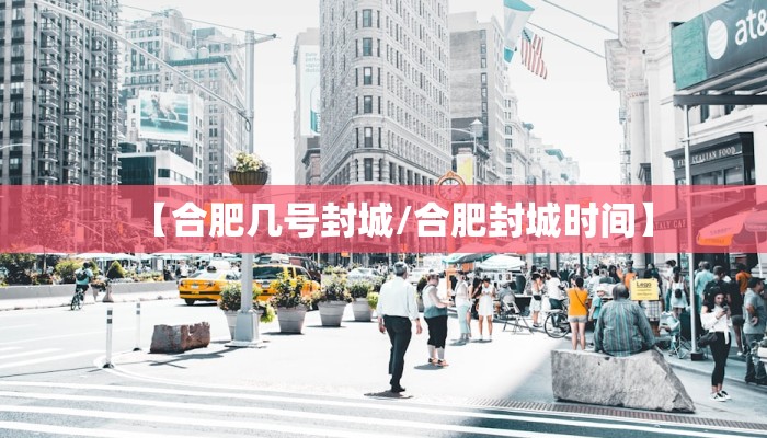 【合肥几号封城/合肥封城时间】