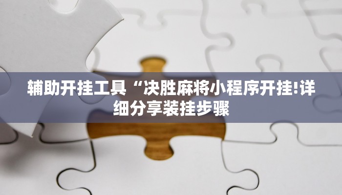 辅助开挂工具“决胜麻将小程序开挂!详细分享装挂步骤