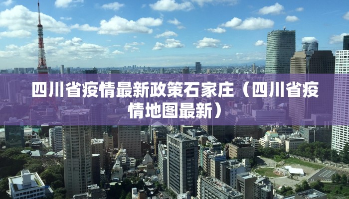 四川省疫情最新政策石家庄（四川省疫情地图最新）