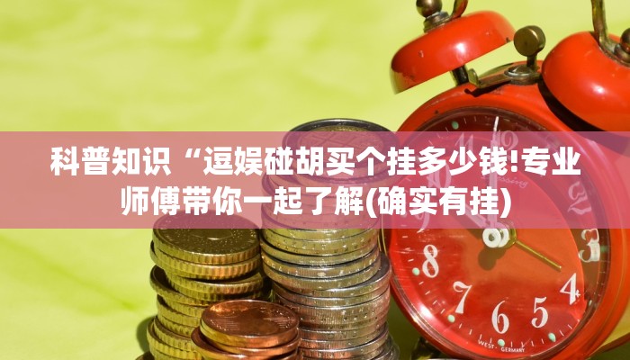 科普知识“逗娱碰胡买个挂多少钱!专业师傅带你一起了解(确实有挂)