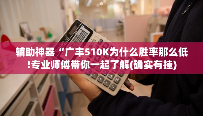 辅助神器“广丰510K为什么胜率那么低!专业师傅带你一起了解(确实有挂)