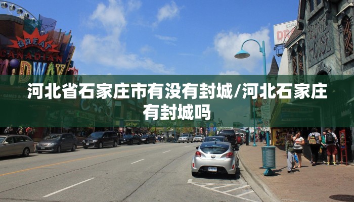 河北省石家庄市有没有封城/河北石家庄有封城吗