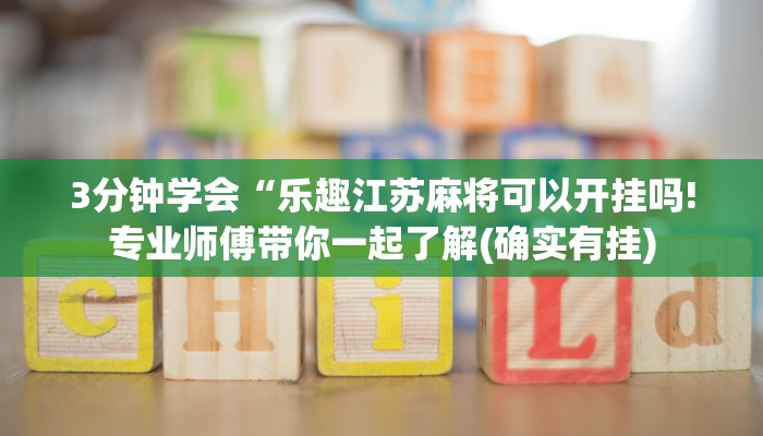 3分钟学会“乐趣江苏麻将可以开挂吗!专业师傅带你一起了解(确实有挂)